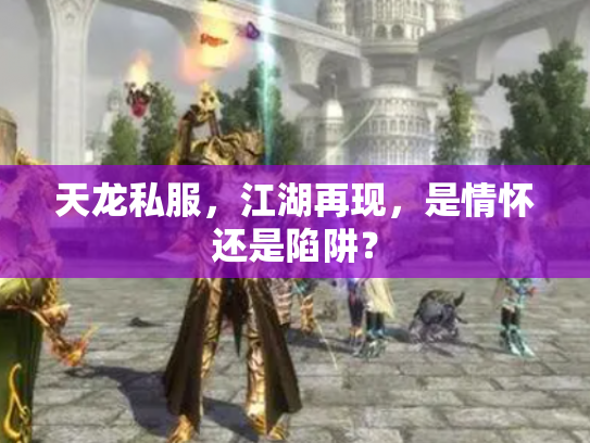 天龙私服，江湖再现，是情怀还是陷阱？