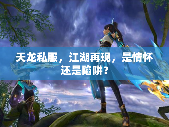 天龙私服，江湖再现，是情怀还是陷阱？