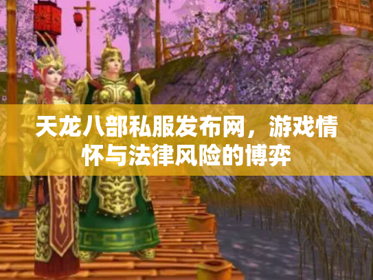 天龙八部私服发布网，游戏情怀与法律风险的博弈