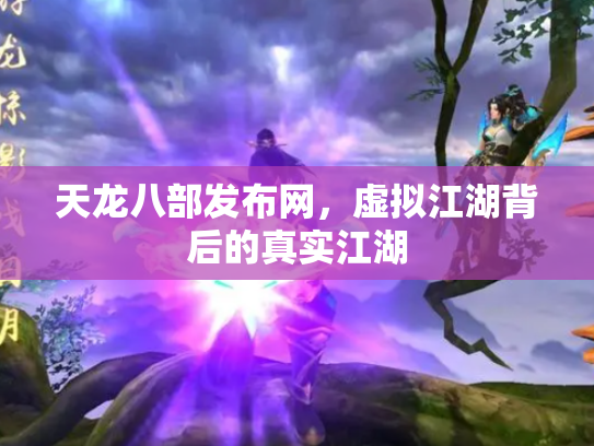 天龙八部发布网，虚拟江湖背后的真实江湖
