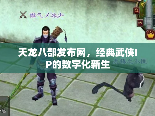 天龙八部发布网，经典武侠IP的数字化新生