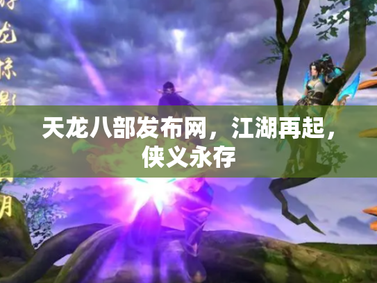 天龙八部发布网，江湖再起，侠义永存