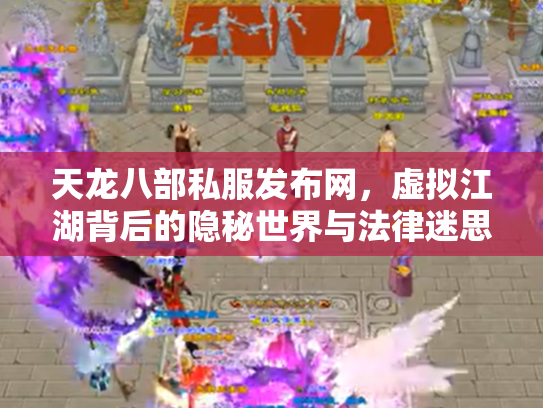 天龙八部私服发布网，虚拟江湖背后的隐秘世界与法律迷思