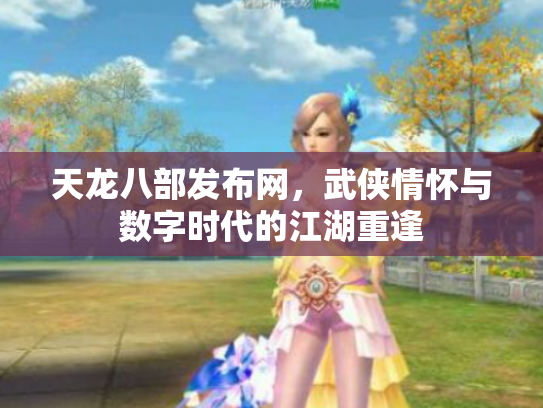 天龙八部发布网，武侠情怀与数字时代的江湖重逢