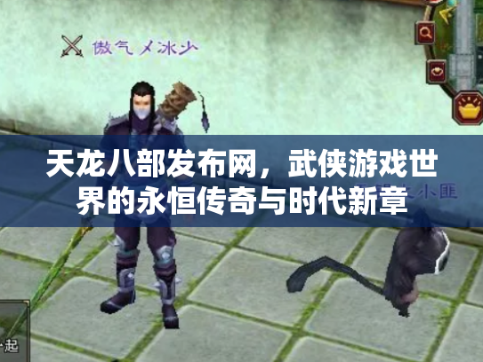 天龙八部发布网，武侠游戏世界的永恒传奇与时代新章