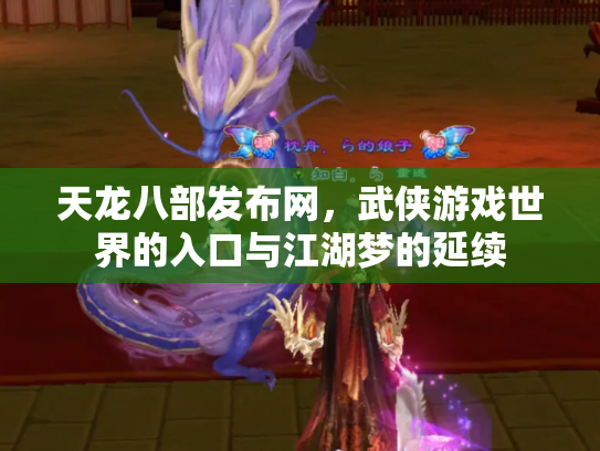天龙八部发布网，武侠游戏世界的入口与江湖梦的延续
