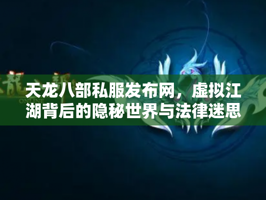 天龙八部私服发布网，虚拟江湖背后的隐秘世界与法律迷思