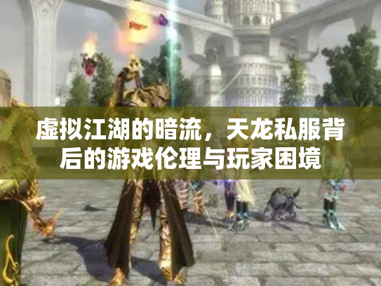 虚拟江湖的暗流，天龙私服背后的游戏伦理与玩家困境