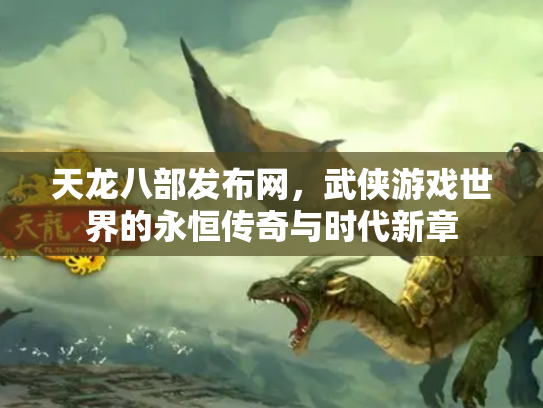 天龙八部发布网，武侠游戏世界的永恒传奇与时代新章
