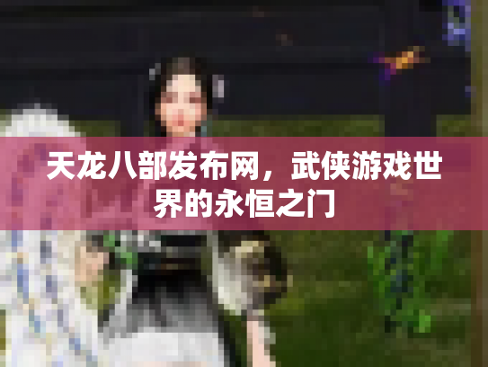 天龙八部发布网，武侠游戏世界的永恒之门