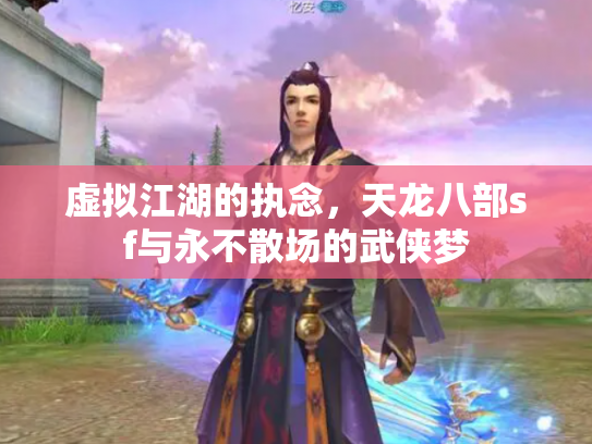 虚拟江湖的执念，天龙八部sf与永不散场的武侠梦