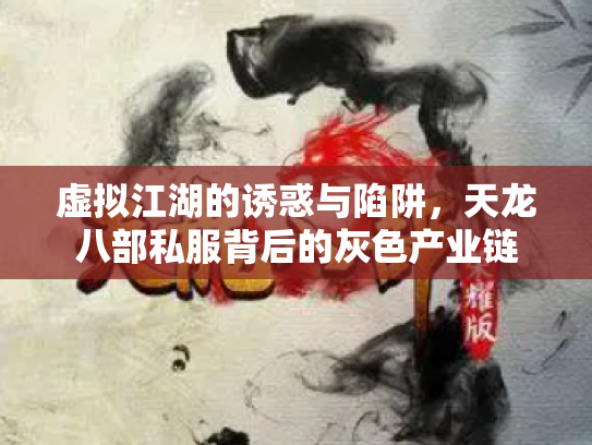 虚拟江湖的诱惑与陷阱，天龙八部私服背后的灰色产业链