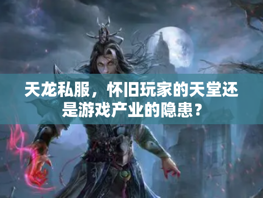 天龙私服，怀旧玩家的天堂还是游戏产业的隐患？
