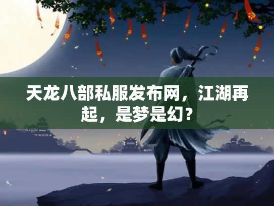 天龙八部私服发布网，江湖再起，是梦是幻？