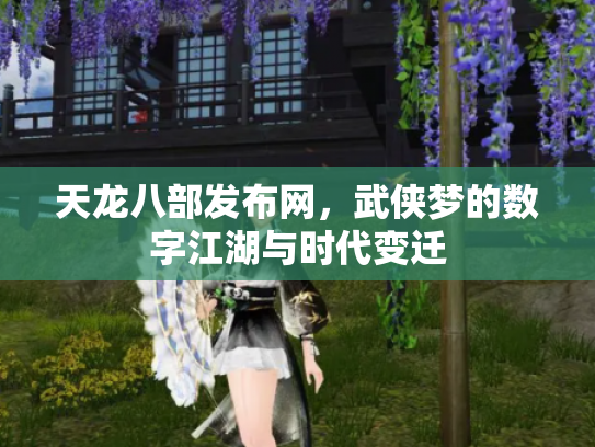 天龙八部发布网，武侠梦的数字江湖与时代变迁