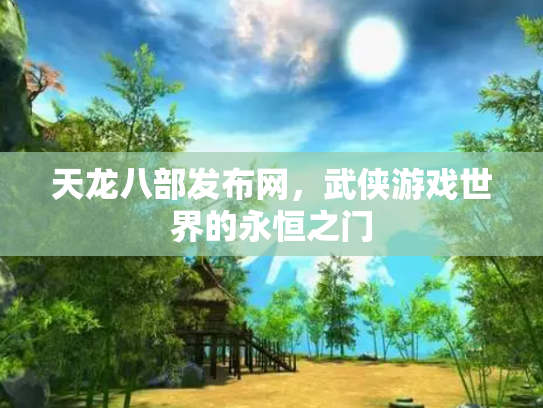 天龙八部发布网，武侠游戏世界的永恒之门