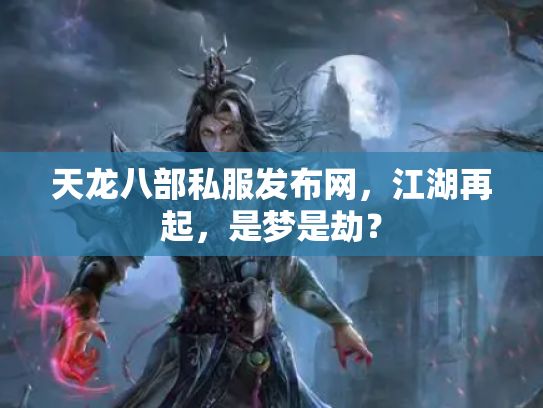 天龙八部私服发布网，江湖再起，是梦是劫？