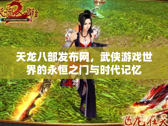 天龙八部发布网，武侠游戏世界的永恒之门与时代记忆