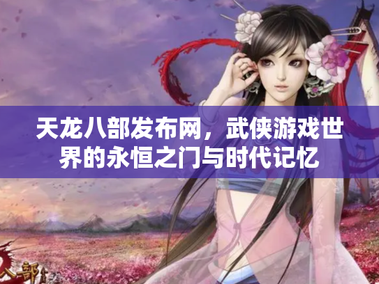 天龙八部发布网，武侠游戏世界的永恒之门与时代记忆
