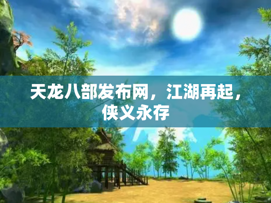 天龙八部发布网，江湖再起，侠义永存