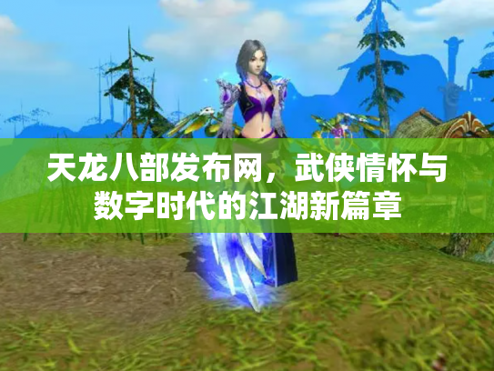 天龙八部发布网，武侠情怀与数字时代的江湖新篇章