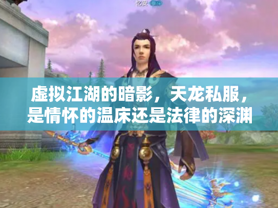 虚拟江湖的暗影，天龙私服，是情怀的温床还是法律的深渊？
