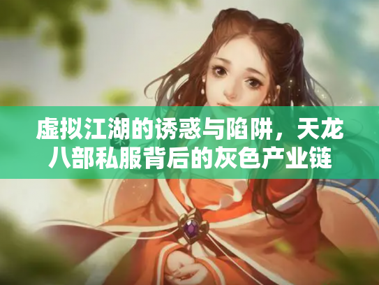 虚拟江湖的诱惑与陷阱，天龙八部私服背后的灰色产业链