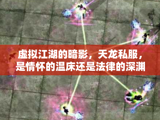 虚拟江湖的暗影，天龙私服，是情怀的温床还是法律的深渊？