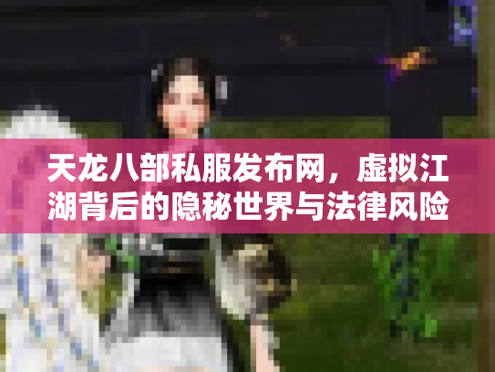 天龙八部私服发布网，虚拟江湖背后的隐秘世界与法律风险