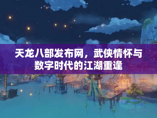 天龙八部发布网，武侠情怀与数字时代的江湖重逢