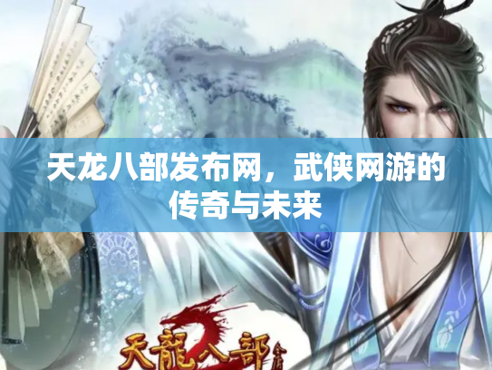 天龙八部发布网，武侠网游的传奇与未来