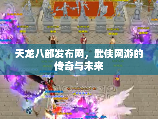 天龙八部发布网，武侠网游的传奇与未来