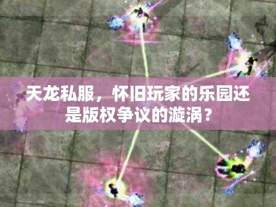天龙私服，怀旧玩家的乐园还是版权争议的漩涡？