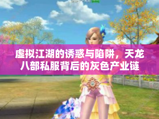 虚拟江湖的诱惑与陷阱，天龙八部私服背后的灰色产业链