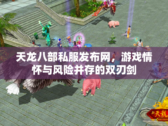 天龙八部私服发布网，游戏情怀与风险并存的双刃剑