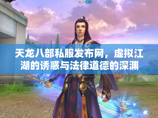 天龙八部私服发布网，虚拟江湖的诱惑与法律道德的深渊