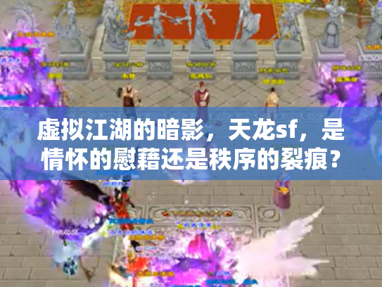 虚拟江湖的暗影，天龙sf，是情怀的慰藉还是秩序的裂痕？