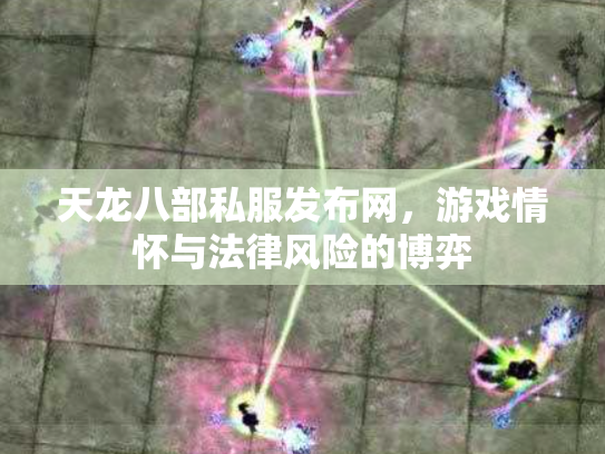 天龙八部私服发布网，游戏情怀与法律风险的博弈