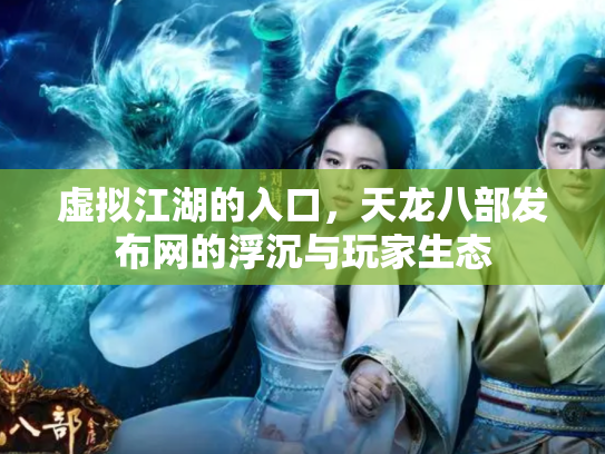 虚拟江湖的入口，天龙八部发布网的浮沉与玩家生态