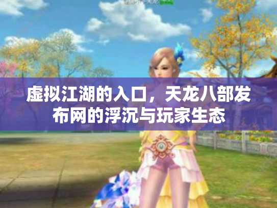虚拟江湖的入口，天龙八部发布网的浮沉与玩家生态
