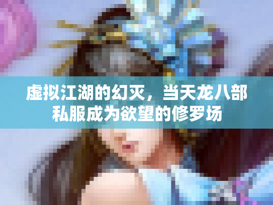 虚拟江湖的幻灭，当天龙八部私服成为欲望的修罗场