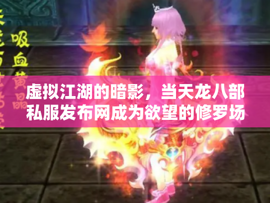 虚拟江湖的暗影，当天龙八部私服发布网成为欲望的修罗场