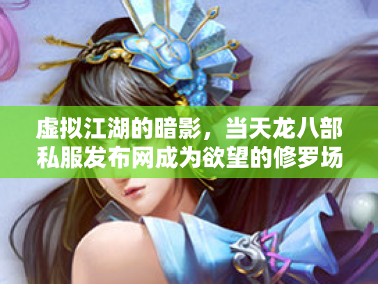 虚拟江湖的暗影，当天龙八部私服发布网成为欲望的修罗场