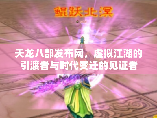 天龙八部发布网，虚拟江湖的引渡者与时代变迁的见证者