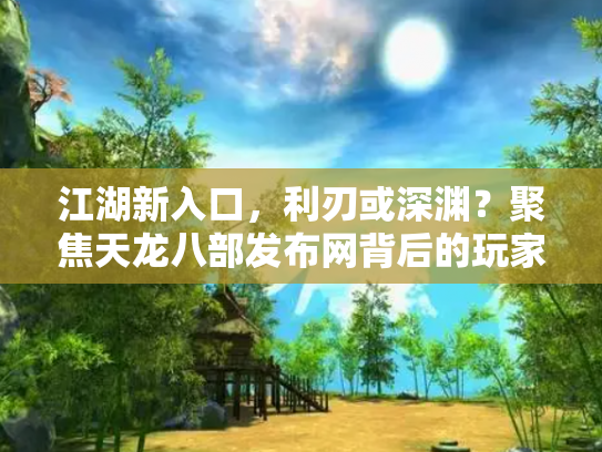 江湖新入口，利刃或深渊？聚焦天龙八部发布网背后的玩家生态