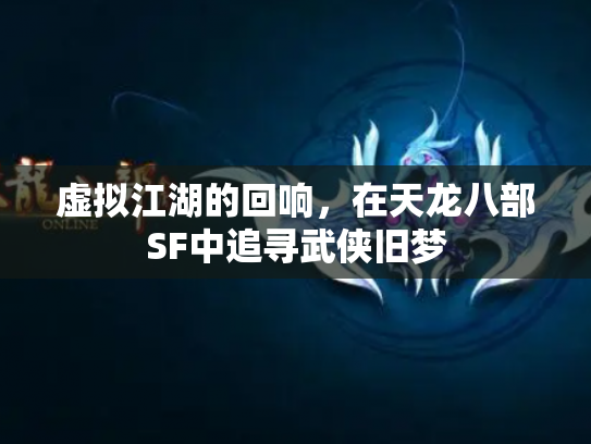 虚拟江湖的回响，在天龙八部SF中追寻武侠旧梦