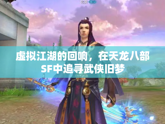 虚拟江湖的回响，在天龙八部SF中追寻武侠旧梦