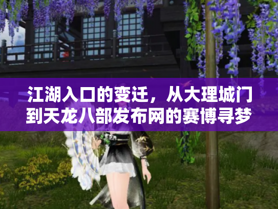 江湖入口的变迁，从大理城门到天龙八部发布网的赛博寻梦录