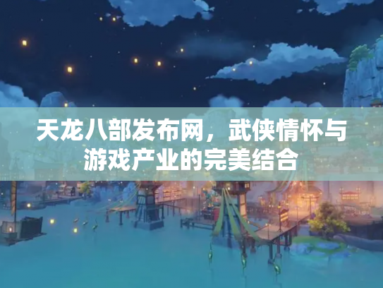 天龙八部发布网，武侠情怀与游戏产业的完美结合