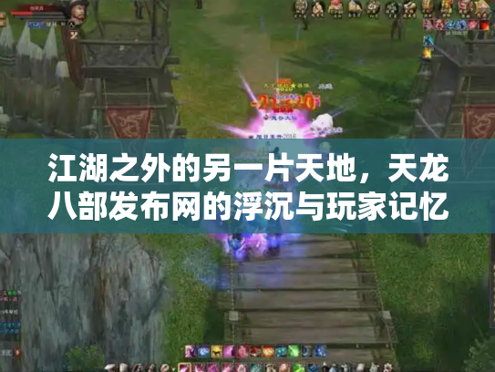 江湖之外的另一片天地，天龙八部发布网的浮沉与玩家记忆